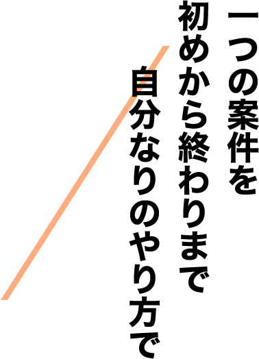 一つの案件を初めから終わりまで自分なりのやり方で